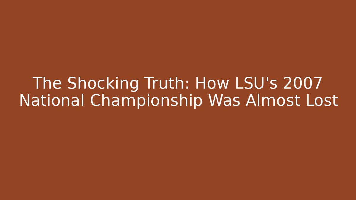 The Shocking Truth: How LSU's 2007 National Championship Was Almost Lost