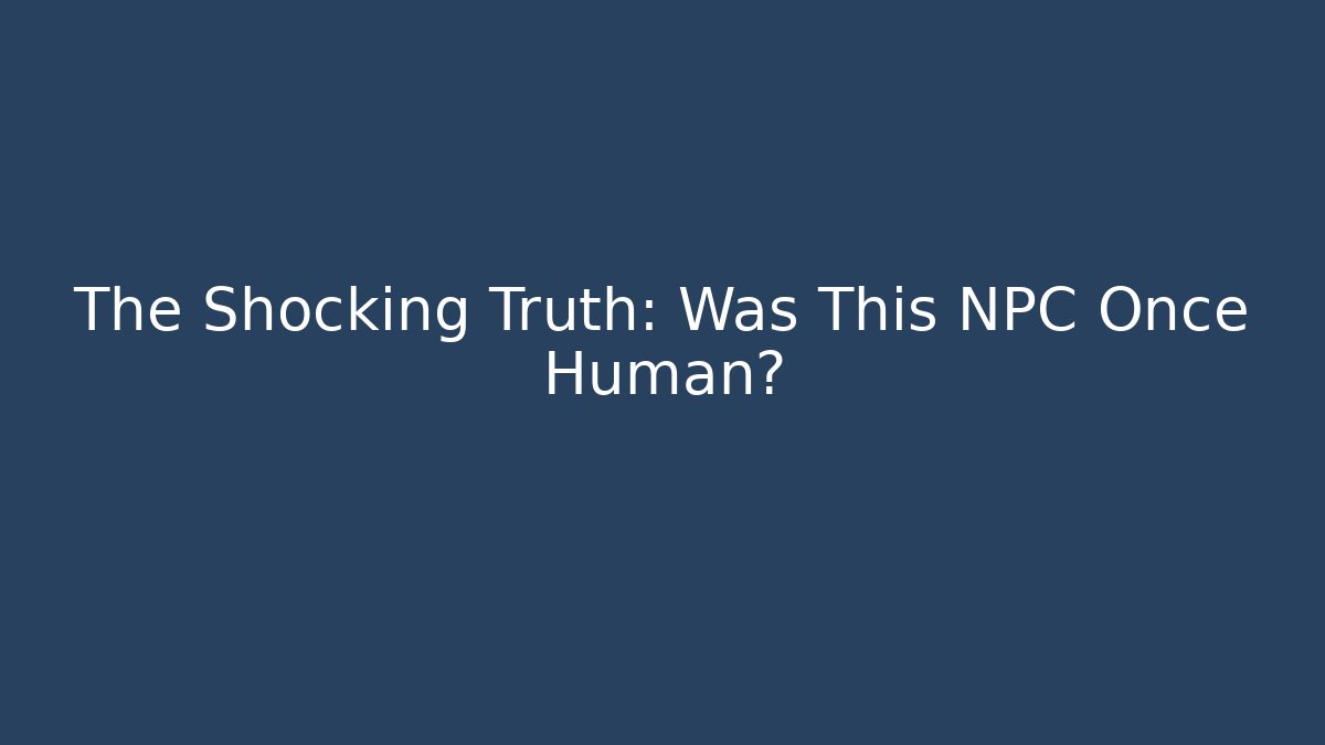 The Shocking Truth: Was This NPC Once Human? - Andrea Zevedo
