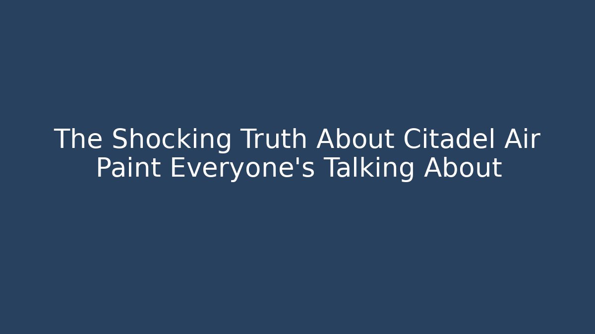 The Shocking Truth About Citadel Air Paint Everyone’s Talking About - Andrea Zevedo