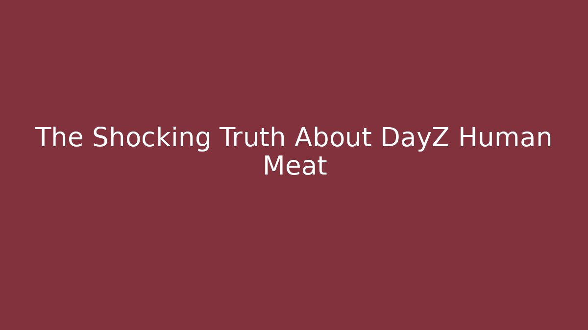 The Shocking Truth About DayZ Human Meat - Andrea Zevedo