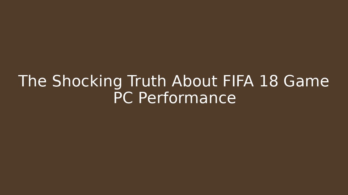 The Shocking Truth About FIFA 18 Game PC Performance