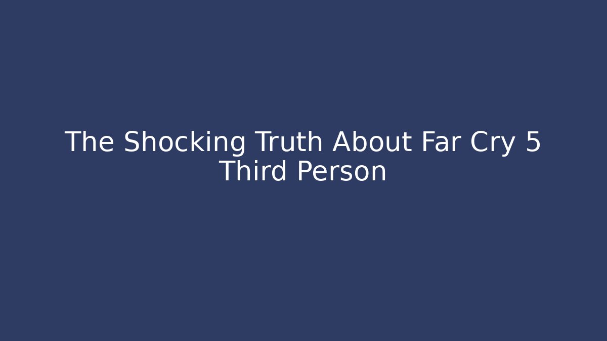 The Shocking Truth About Far Cry 5 Third Person - Andrea Zevedo