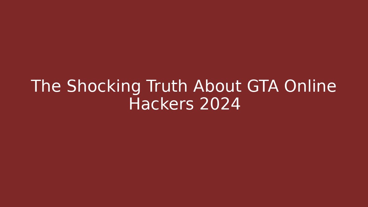 The Shocking Truth About GTA Online Hackers 2024