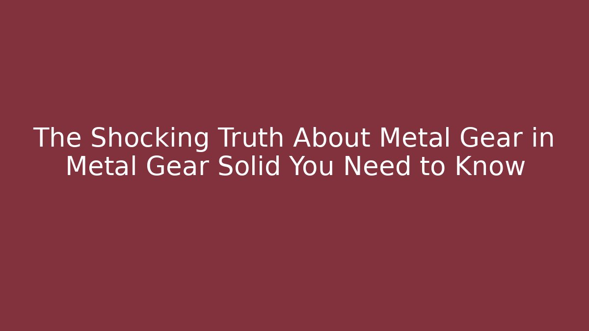 The Shocking Truth About Metal Gear in Metal Gear Solid You Need to Know