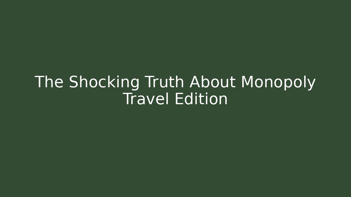 The Shocking Truth About Monopoly Travel Edition