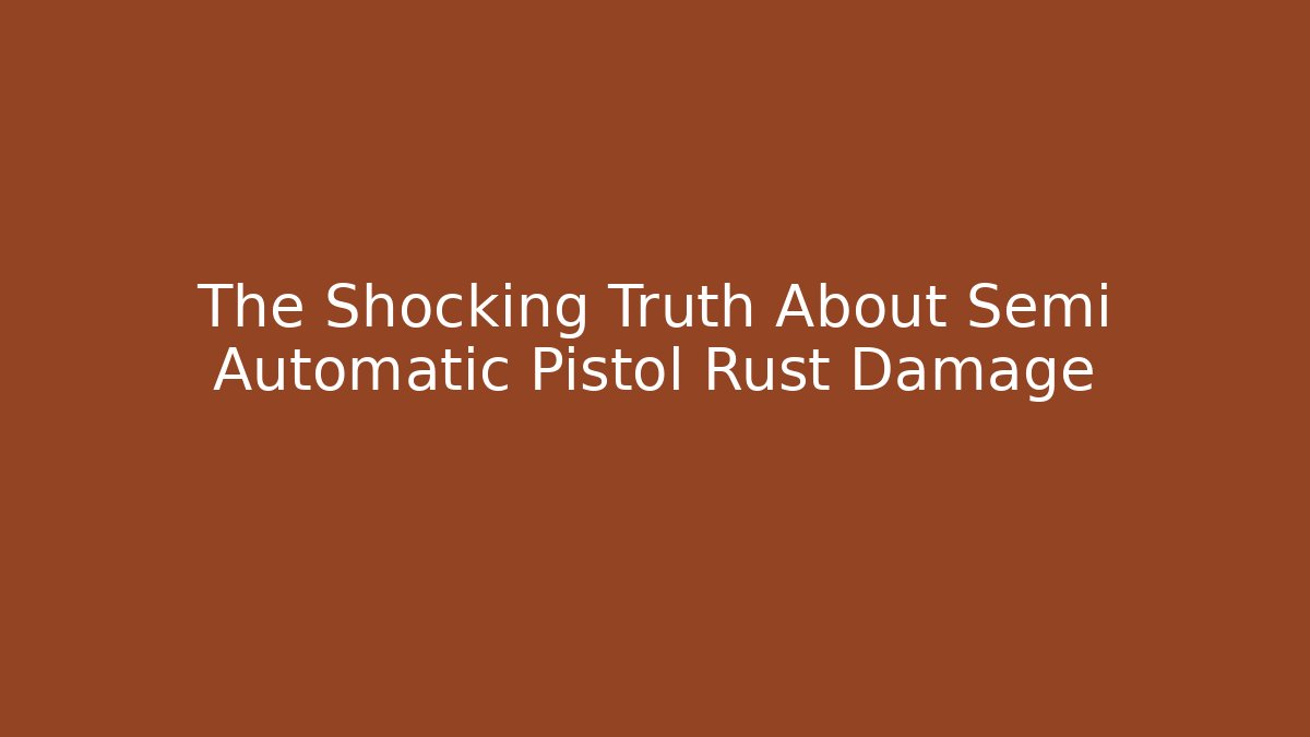 The Shocking Truth About Semi Automatic Pistol Rust Damage - Andrea Zevedo