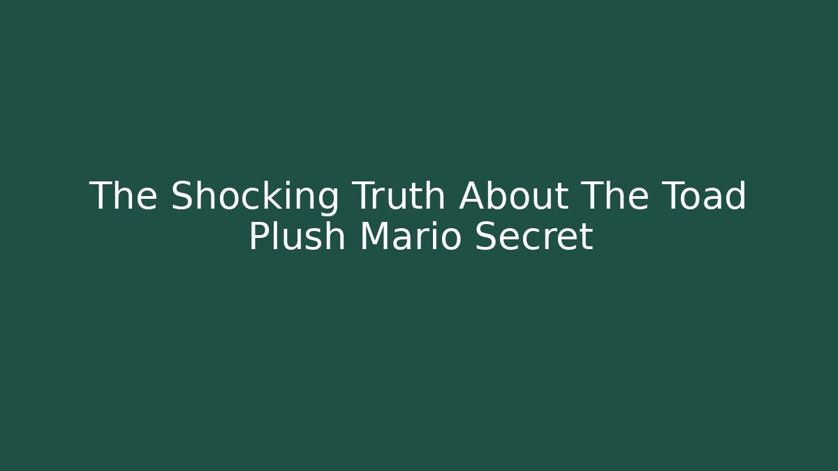 The Shocking Truth About The Toad Plush Mario Secret