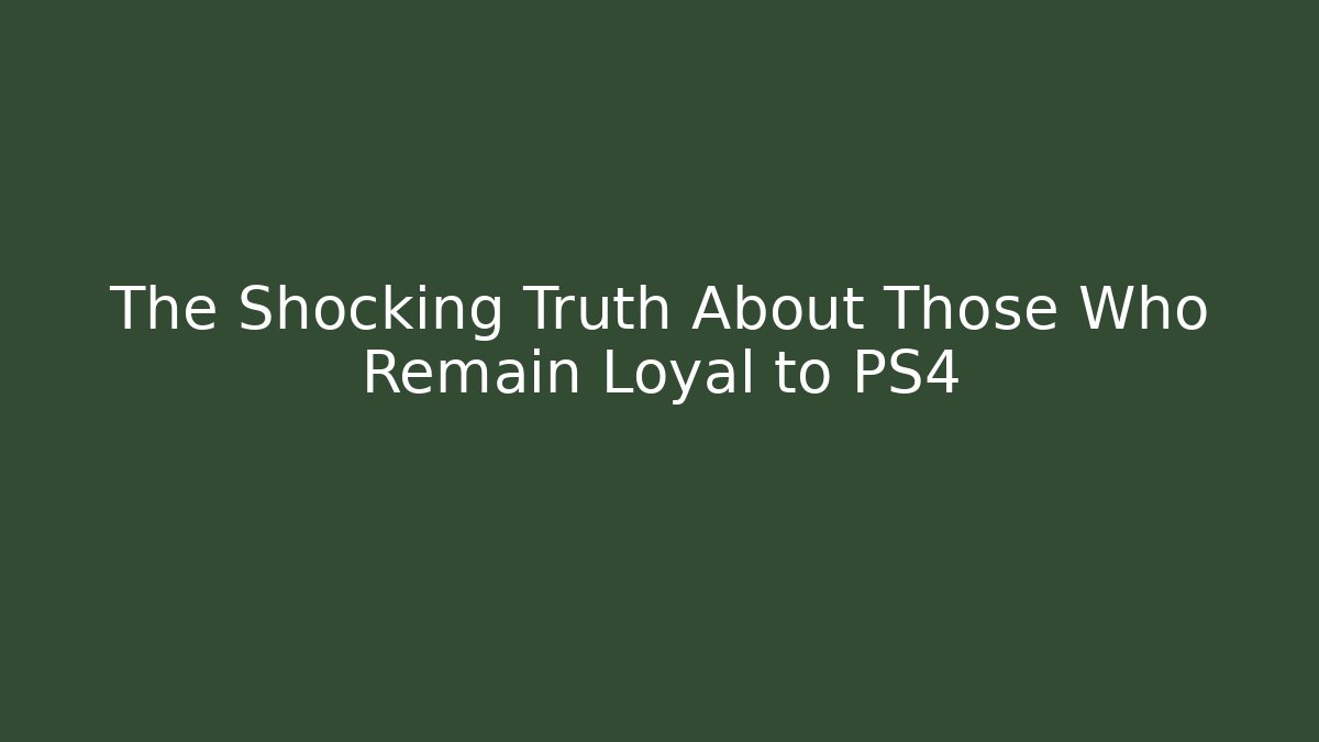 The Shocking Truth About Those Who Remain Loyal to PS4