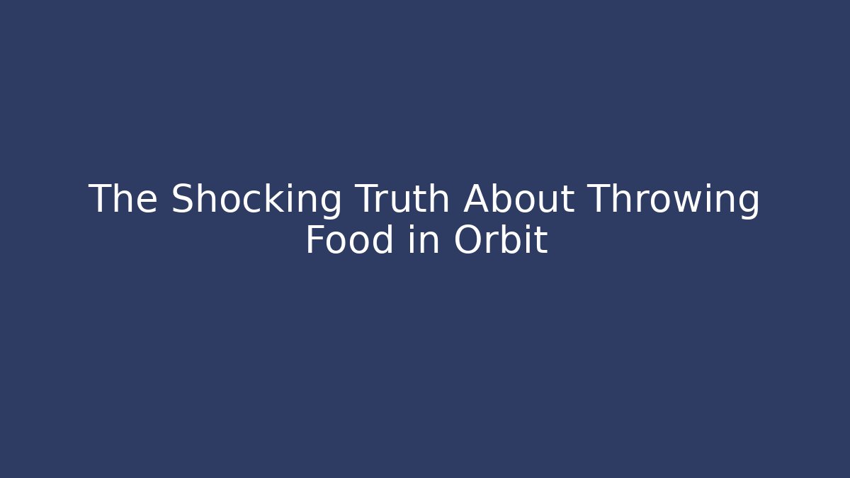 The Shocking Truth About Throwing Food in Orbit