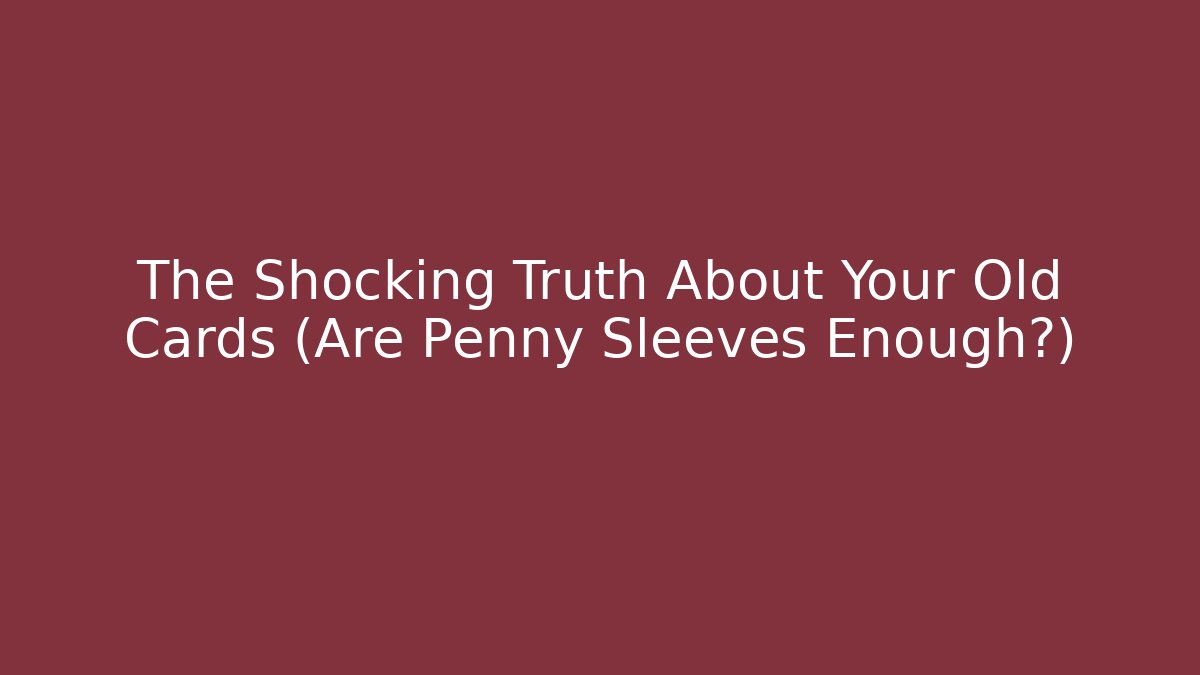 The Shocking Truth About Your Old Cards (Are Penny Sleeves Enough?) - Andrea Zevedo