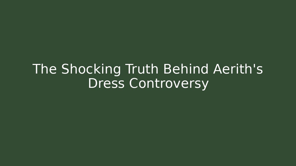 The Shocking Truth Behind Aerith's Dress Controversy
