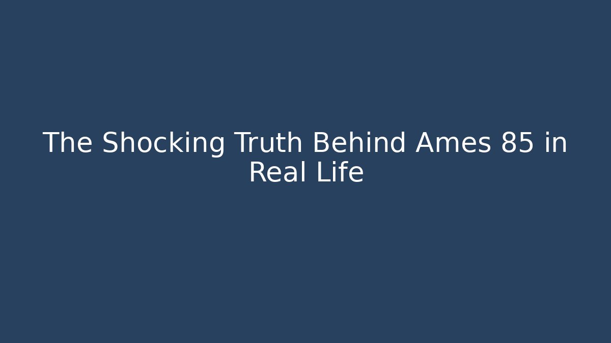 The Shocking Truth Behind Ames 85 in Real Life