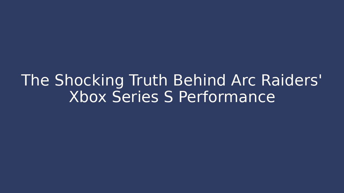 The Shocking Truth Behind Arc Raiders’ Xbox Series S Performance - Andrea Zevedo