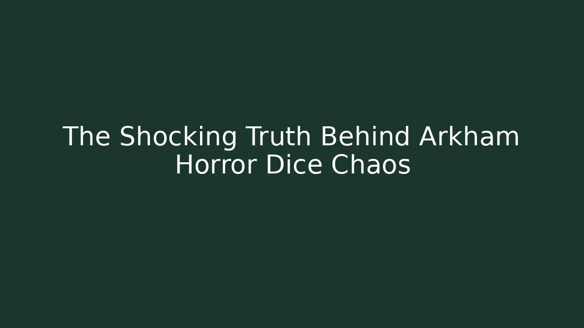 The Shocking Truth Behind Arkham Horror Dice Chaos - Andrea Zevedo