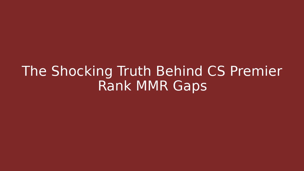 The Shocking Truth Behind CS Premier Rank MMR Gaps