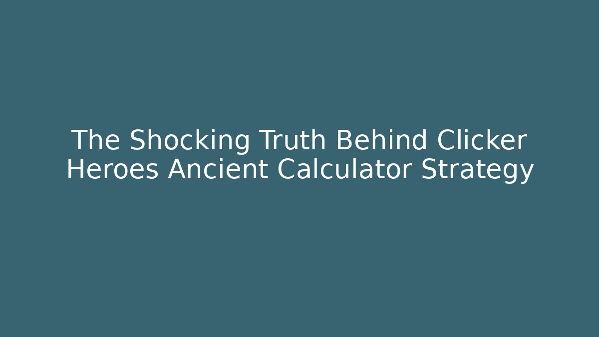 The Shocking Truth Behind Clicker Heroes Ancient Calculator Strategy