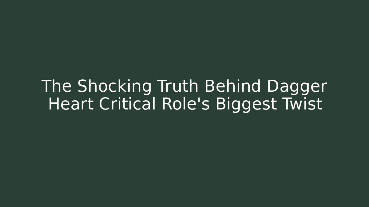 The Shocking Truth Behind Dagger Heart Critical Role's Biggest Twist