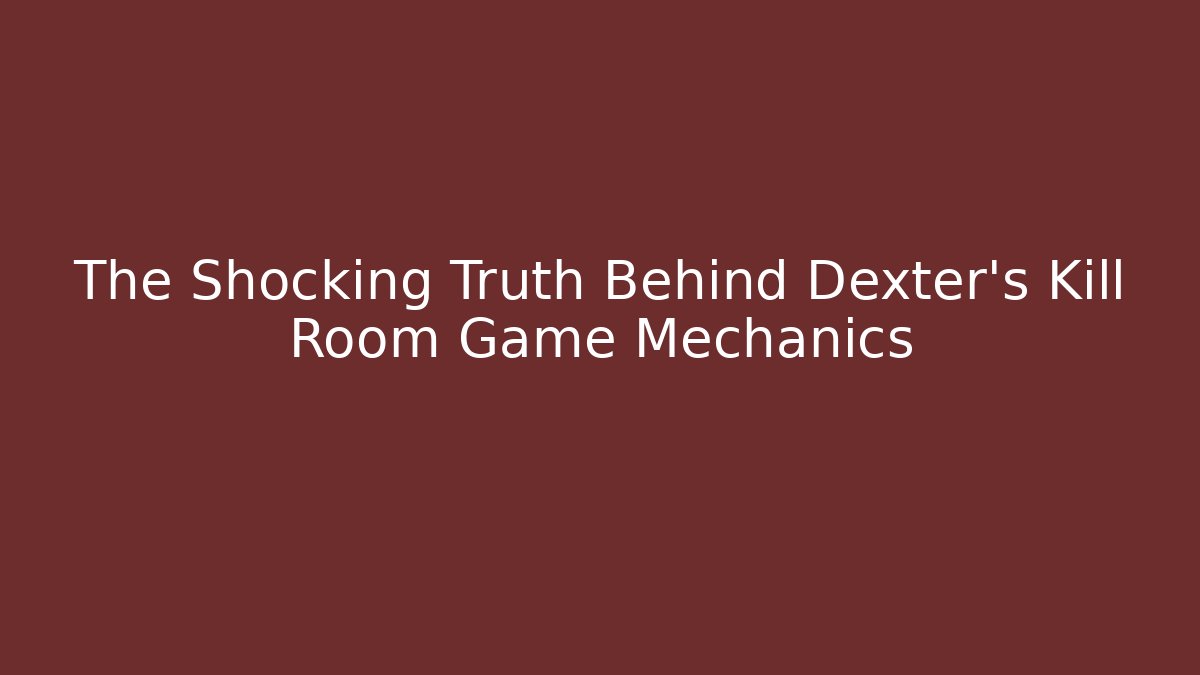The Shocking Truth Behind Dexter's Kill Room Game Mechanics