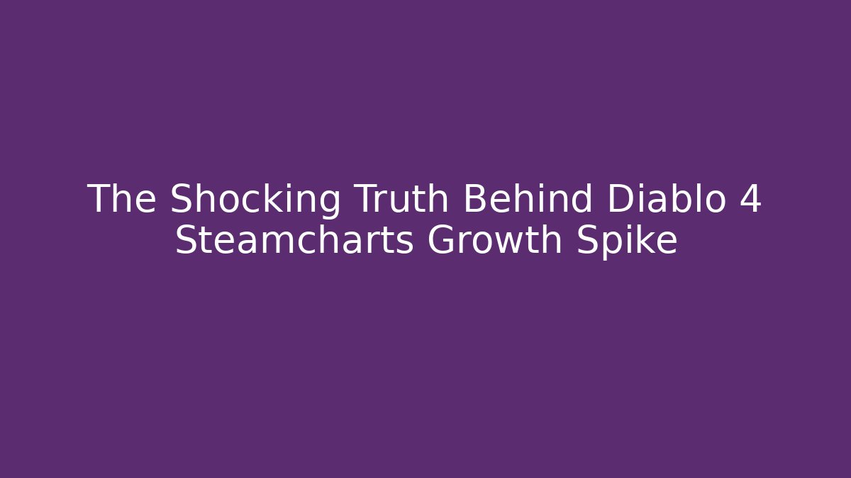 The Shocking Truth Behind Diablo 4 Steamcharts Growth Spike