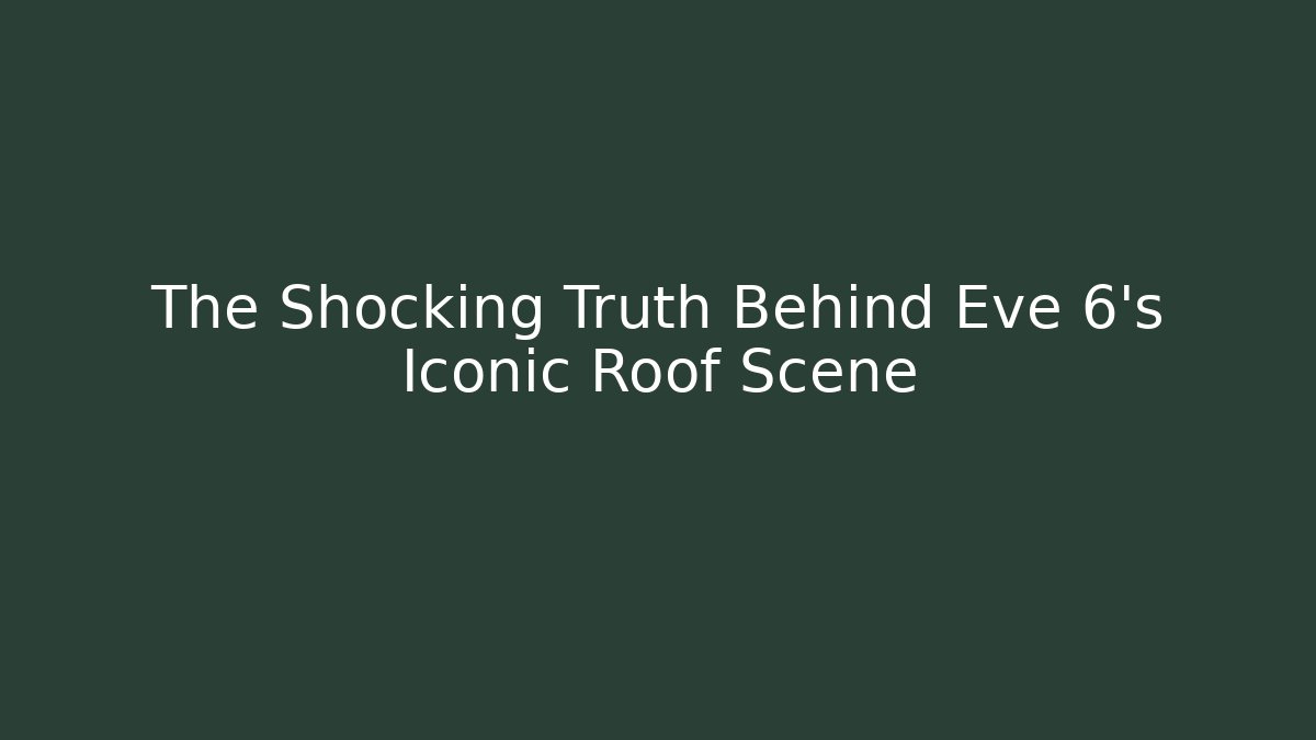 The Shocking Truth Behind Eve 6’s Iconic Roof Scene