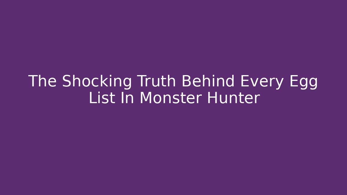 The Shocking Truth Behind Every Egg List In Monster Hunter - Andrea Zevedo