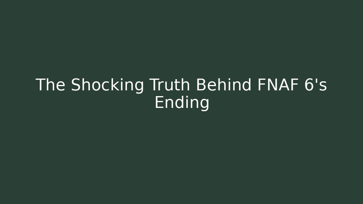 The Shocking Truth Behind FNAF 6's Ending