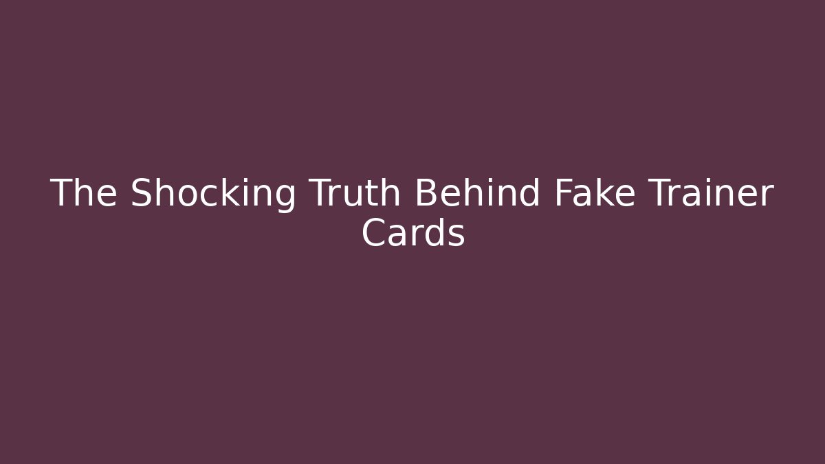 The Shocking Truth Behind Fake Trainer Cards