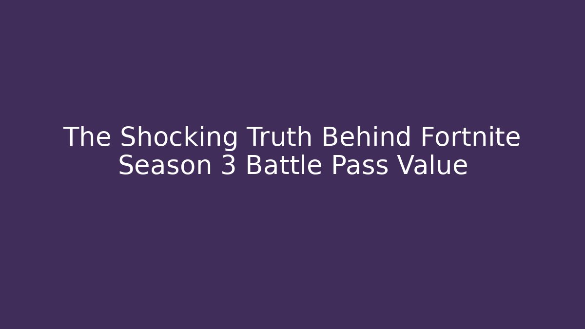 The Shocking Truth Behind Fortnite Season 3 Battle Pass Value