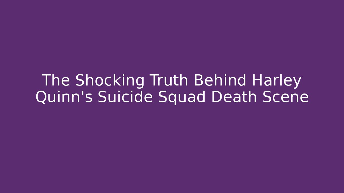The Shocking Truth Behind Harley Quinn's Suicide Squad Death Scene - Andrea Zevedo