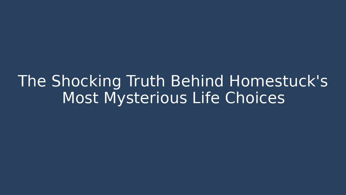 The Shocking Truth Behind Homestuck's Most Mysterious Life Choices