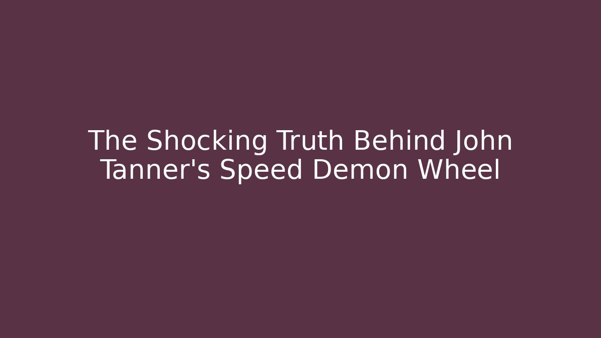 The Shocking Truth Behind John Tanner's Speed Demon Wheel