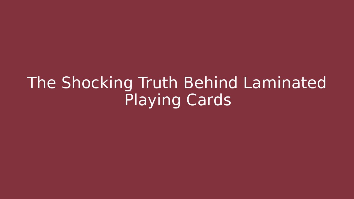 The Shocking Truth Behind Laminated Playing Cards