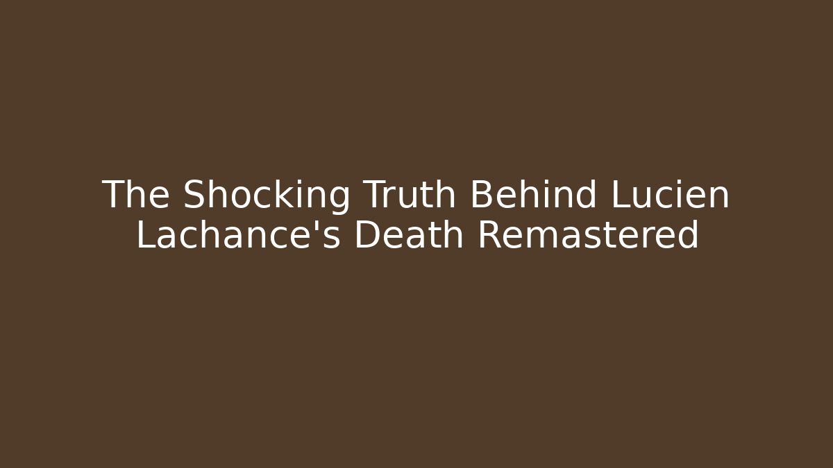 The Shocking Truth Behind Lucien Lachance's Death Remastered