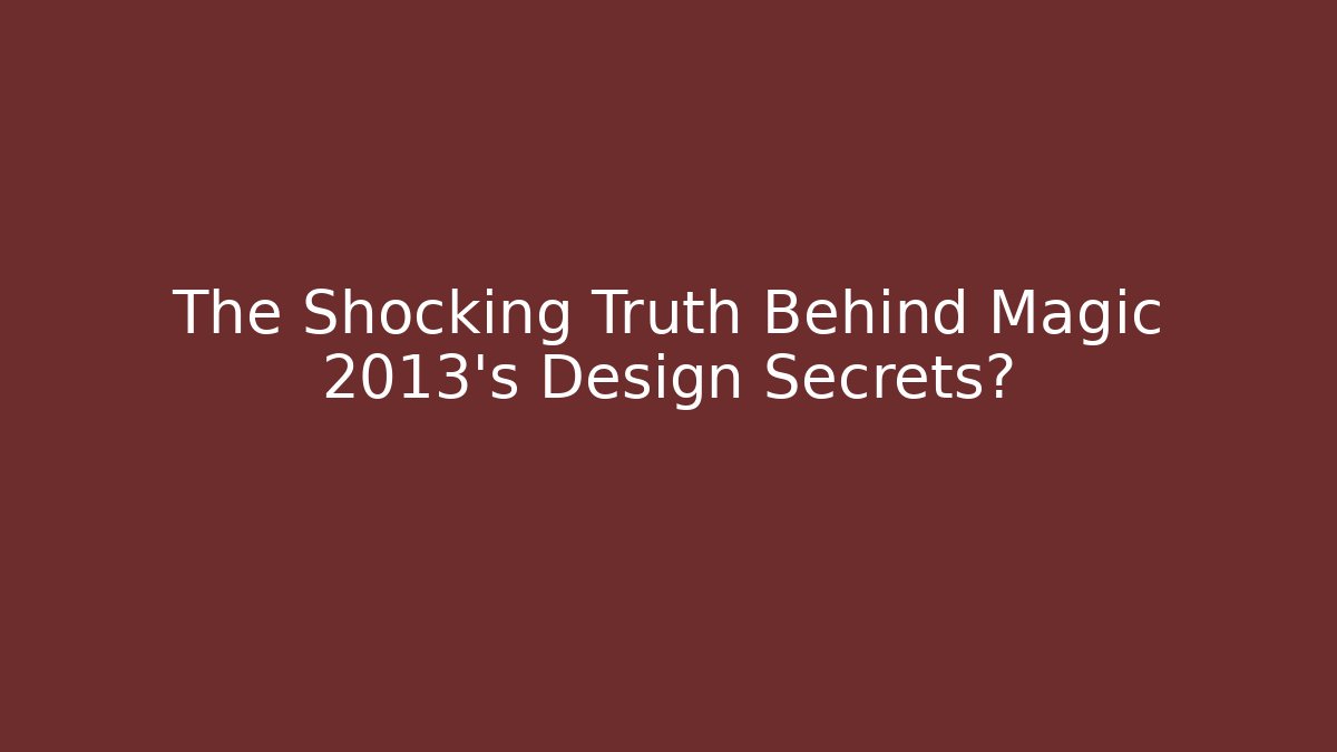 The Shocking Truth Behind Magic 2013's Design Secrets?