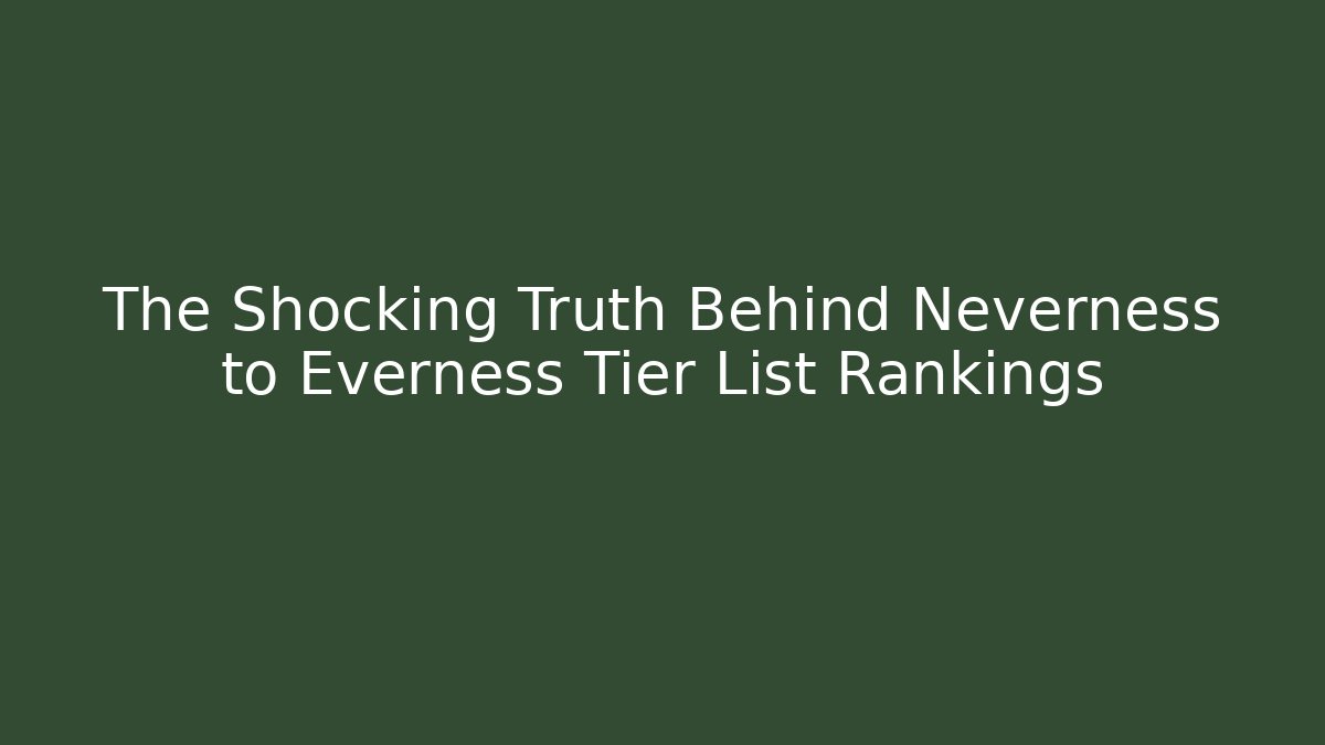 The Shocking Truth Behind Neverness to Everness Tier List Rankings