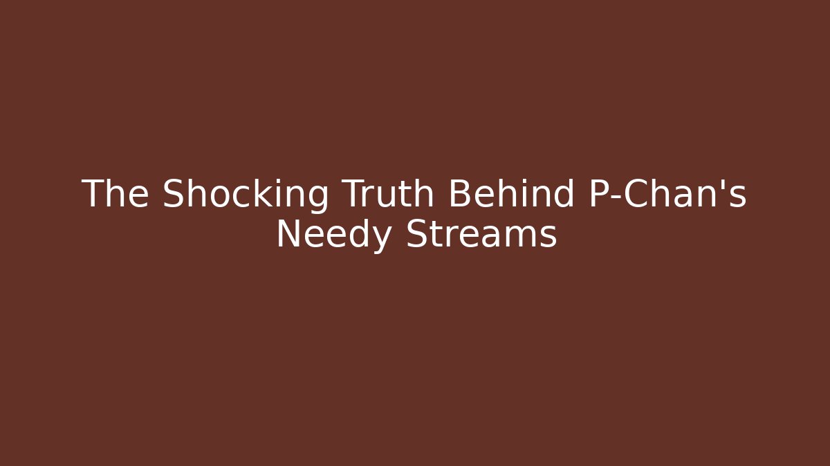 The Shocking Truth Behind P-Chan's Needy Streams