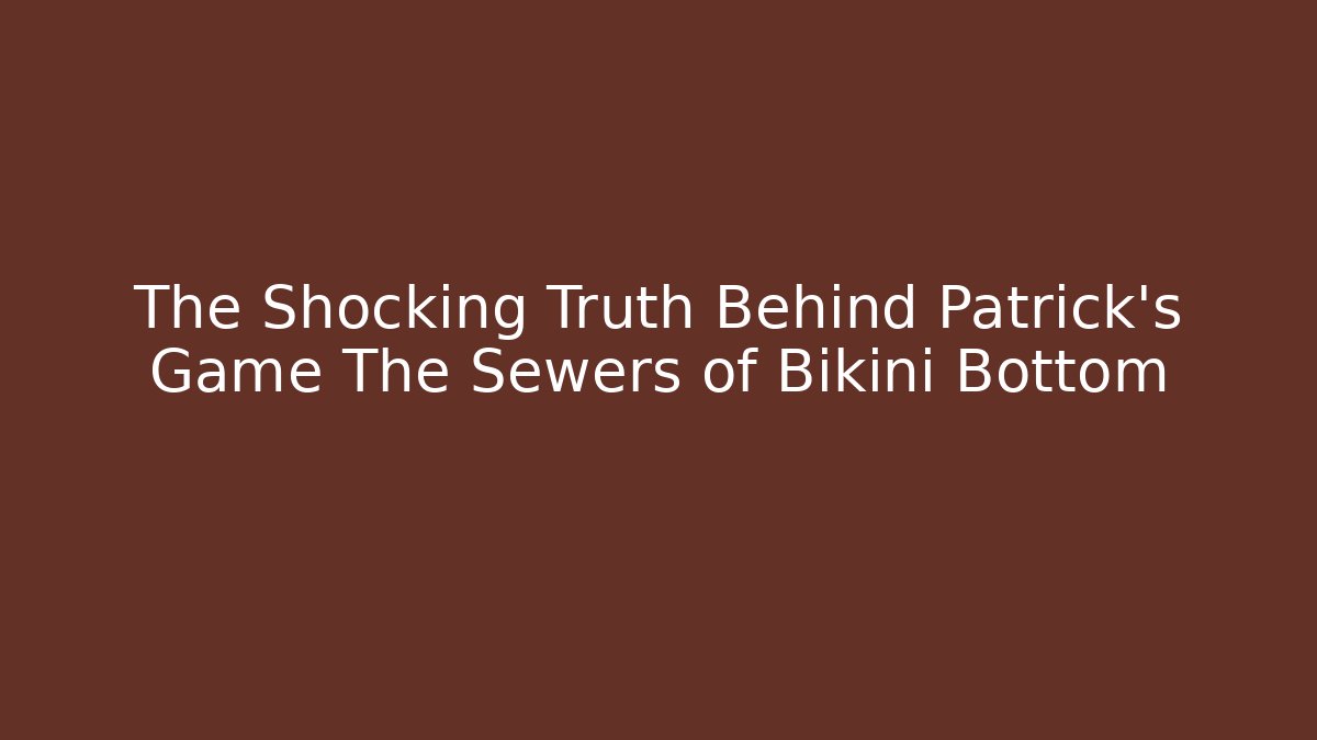 The Shocking Truth Behind Patrick's Game The Sewers of Bikini Bottom