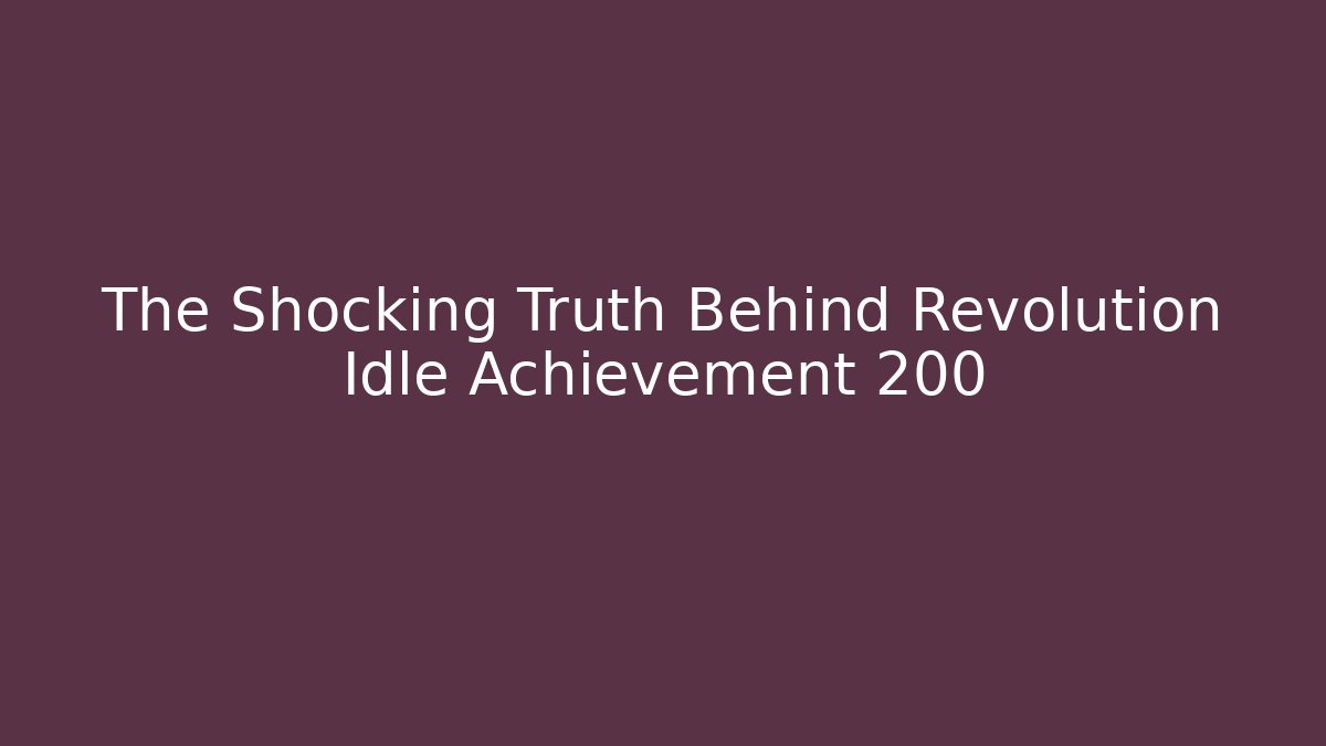 The Shocking Truth Behind Revolution Idle Achievement 200