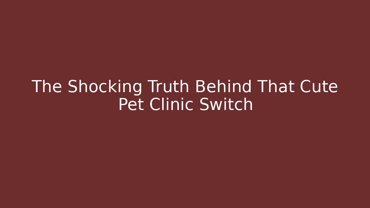 The Shocking Truth Behind That Cute Pet Clinic Switch