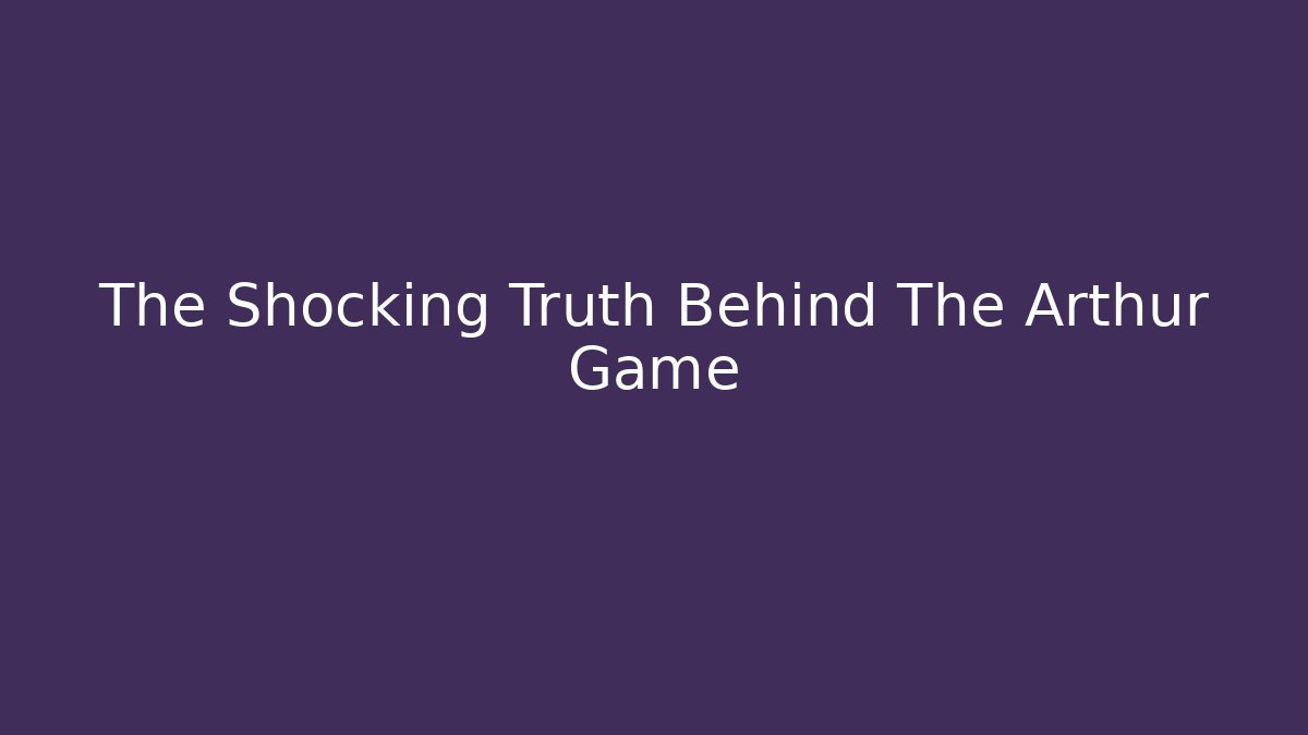 The Shocking Truth Behind The Arthur Game