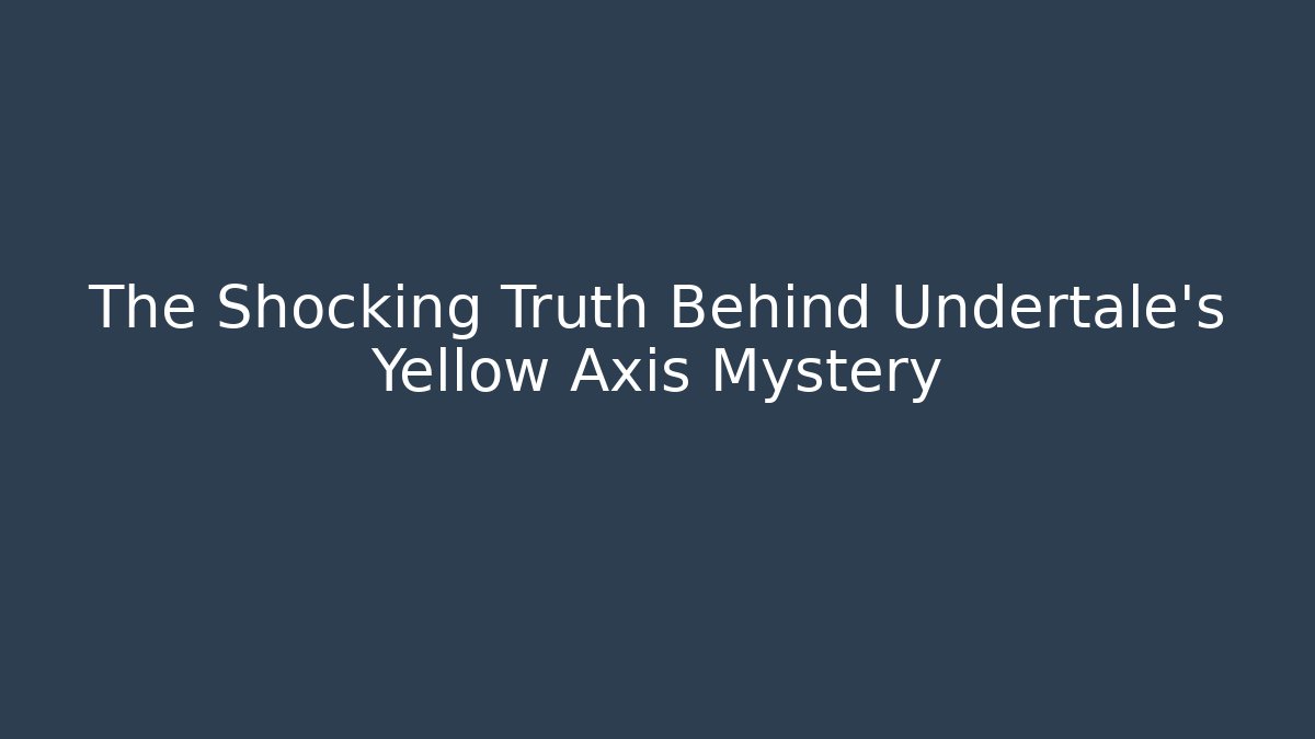 The Shocking Truth Behind Undertale's Yellow Axis Mystery