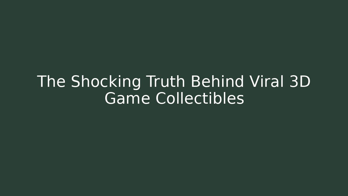 The Shocking Truth Behind Viral 3D Game Collectibles