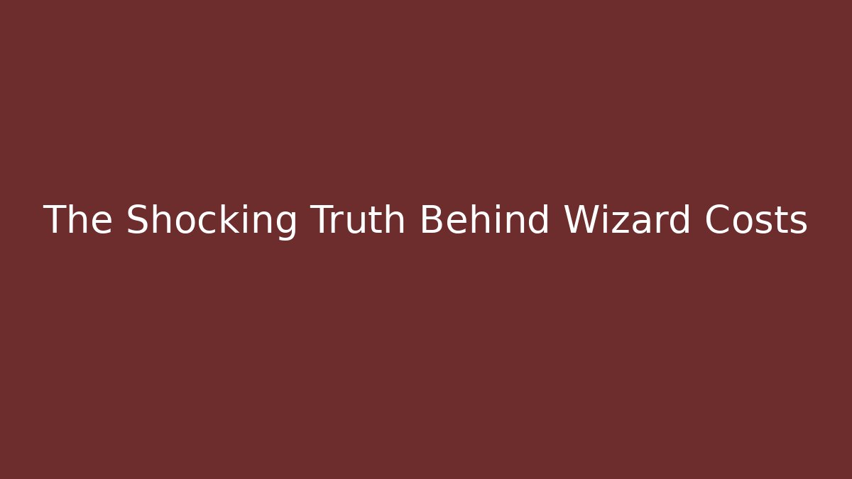 The Shocking Truth Behind Wizard Costs