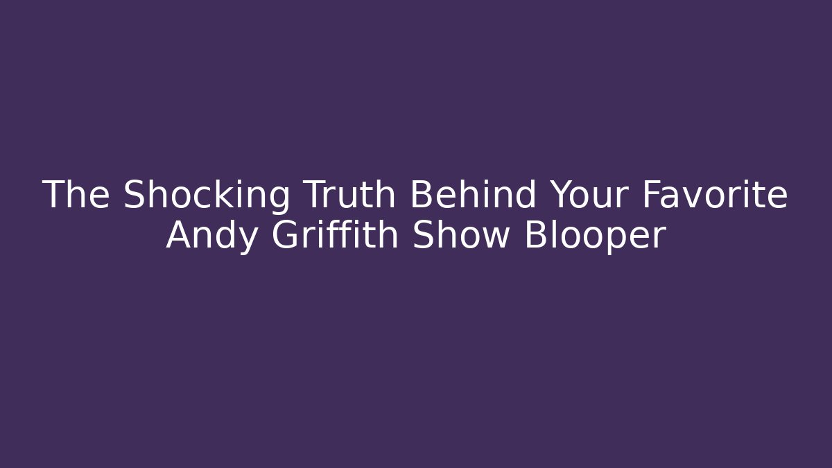 The Shocking Truth Behind Your Favorite Andy Griffith Show Blooper