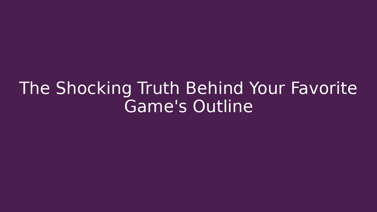 The Shocking Truth Behind Your Favorite Game's Outline