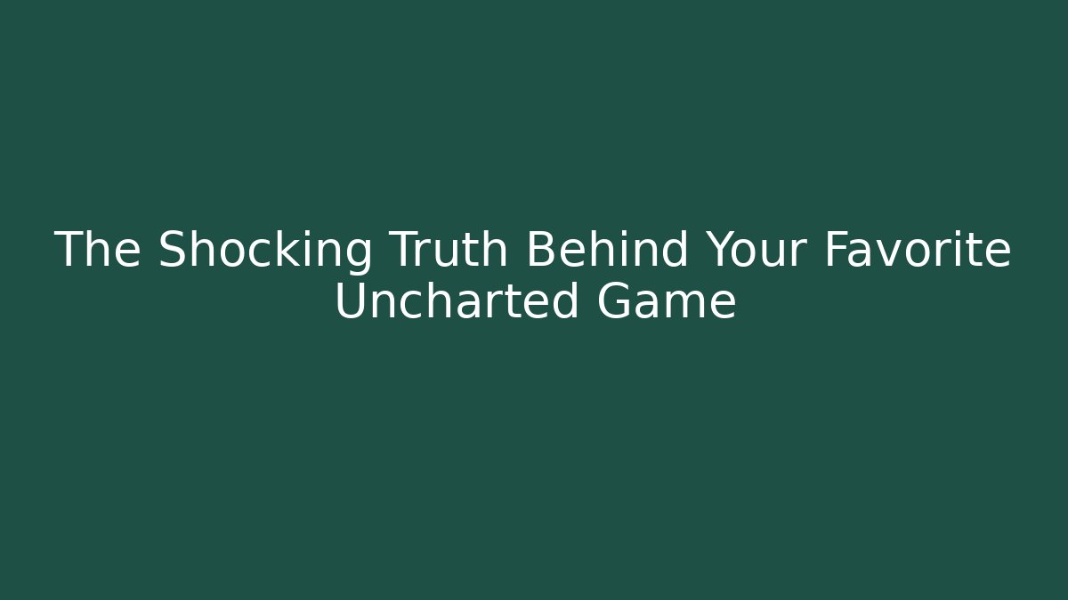 The Shocking Truth Behind Your Favorite Uncharted Game