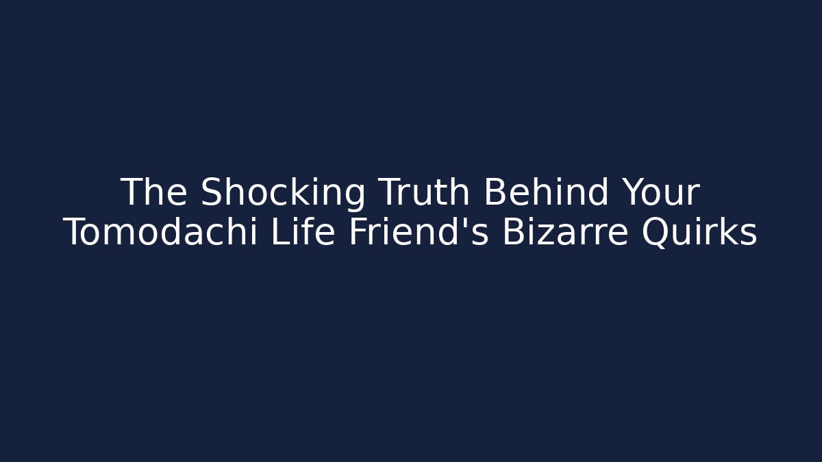 The Shocking Truth Behind Your Tomodachi Life Friend's Bizarre Quirks