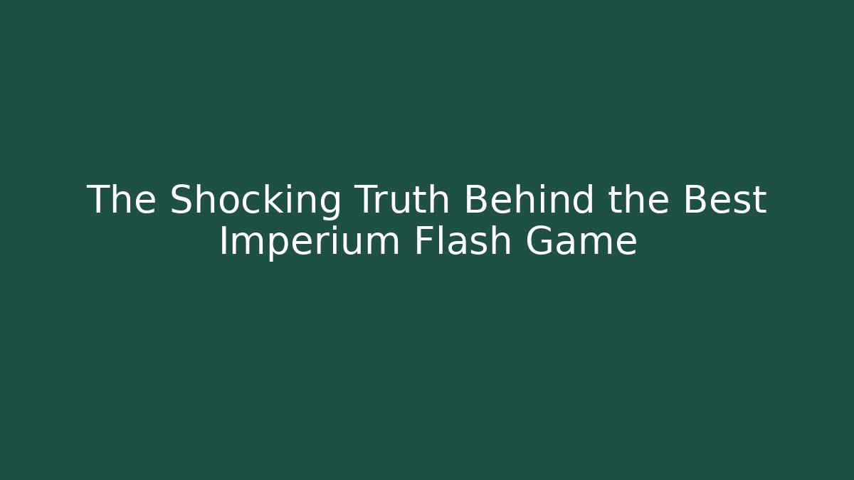 The Shocking Truth Behind the Best Imperium Flash Game