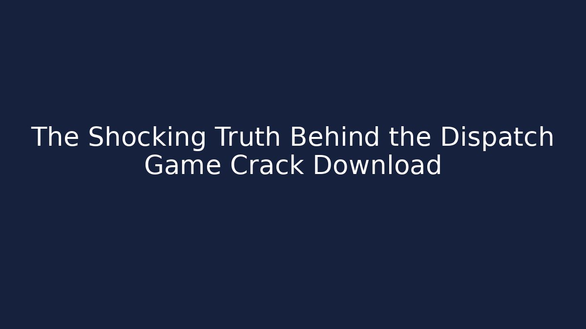 The Shocking Truth Behind the Dispatch Game Crack Download - Andrea Zevedo