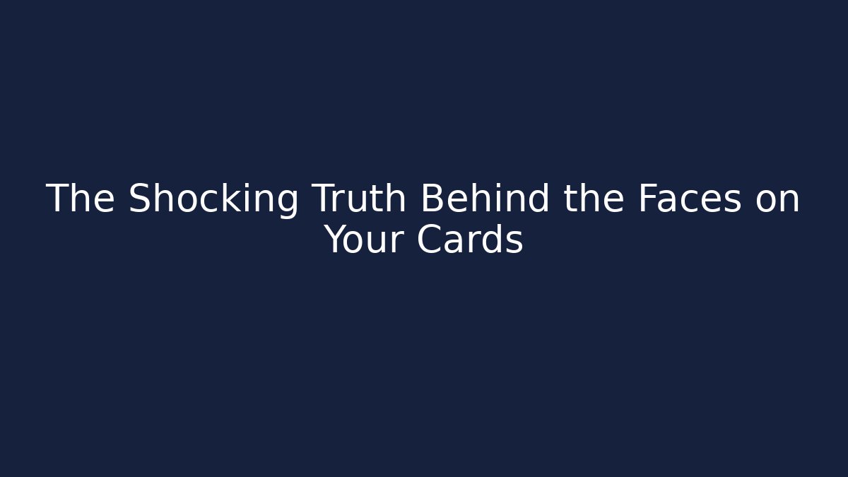 The Shocking Truth Behind the Faces on Your Cards
